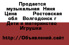  Продается  музыкальная “Няня“ › Цена ­ 800 - Ростовская обл., Волгодонск г. Дети и материнство » Игрушки   